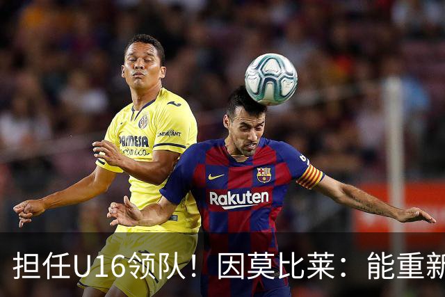 担任U16领队！因莫比莱：能重新成为意大利的一员，让我很自豪
